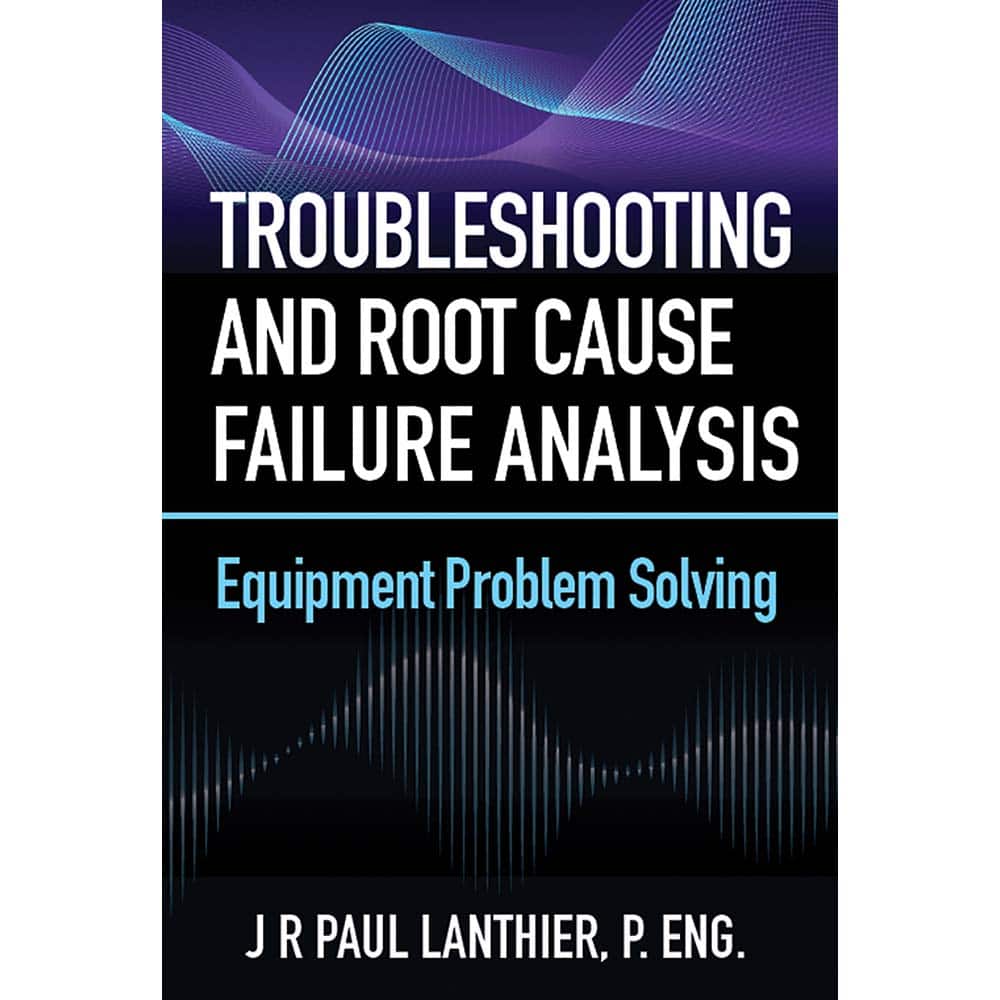 Industrial Press - Reference Manuals & Books; Applications: Maintenance & Reliability ; Subcategory: Maintenance ; Publication Type: Reference Book ; Author: J.R. Paul Lanthier ; Book Title: Troubleshooting and Root Cause Failure Analysis ; Edition of Pu - Exact Tool & Supply