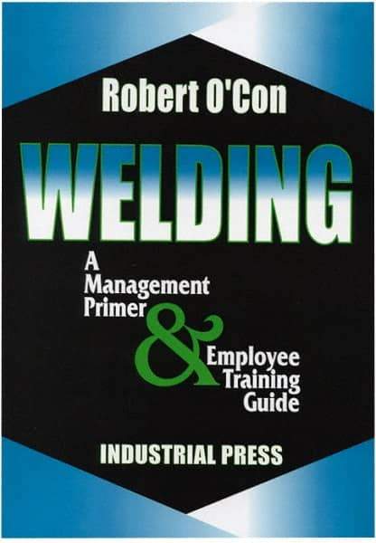 Industrial Press - Welding A Management Primer & Employee Training Guide Publication - by Robert O'Con, 2000 - Exact Tool & Supply