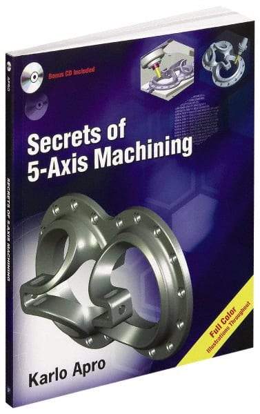 Industrial Press - Secrets of 5-Axis Machining Publication with CD-ROM, 1st Edition - by Karlo Apro, Industrial Press Inc., 2008 - Exact Tool & Supply